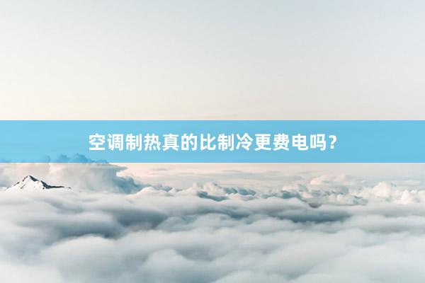 空调制热真的比制冷更费电吗？