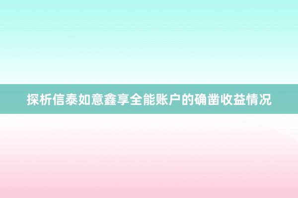 探析信泰如意鑫享全能账户的确凿收益情况